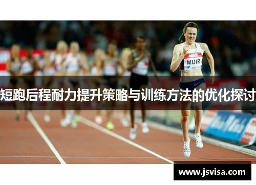 短跑后程耐力提升策略与训练方法的优化探讨