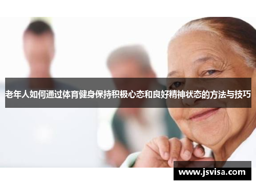 老年人如何通过体育健身保持积极心态和良好精神状态的方法与技巧