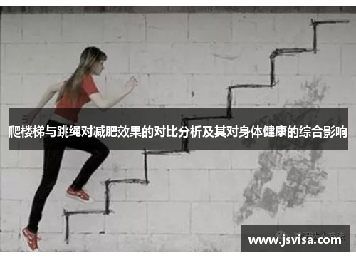 爬楼梯与跳绳对减肥效果的对比分析及其对身体健康的综合影响